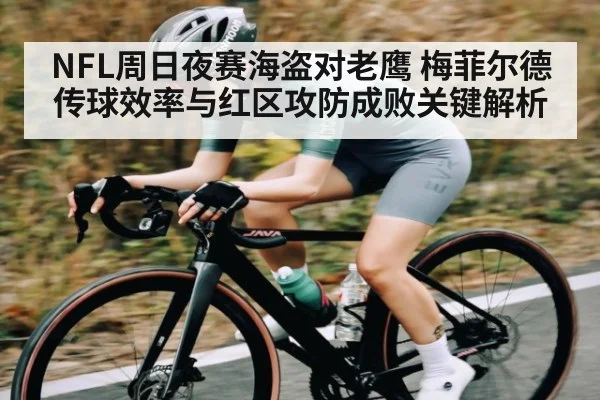NFL周日夜赛海盗对老鹰 梅菲尔德传球效率与红区攻防成败关键解析